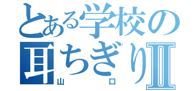 とある学校の耳ちぎりⅡ（山口）