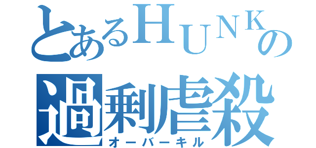 とあるＨＵＮＫの過剰虐殺（オーバーキル）