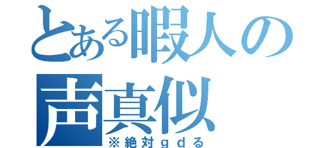 とある暇人の声真似（※絶対ｇｄる）