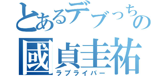 とあるデブっちょの國貞圭祐（ラブライバー）