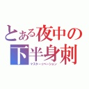 とある夜中の下半身刺激（マスター☆ベーション）