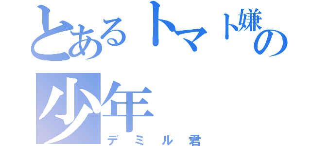 とあるトマト嫌いの少年（デミル君）