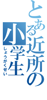 とある近所の小学生（しょうがくせい）