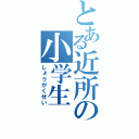 とある近所の小学生（しょうがくせい）