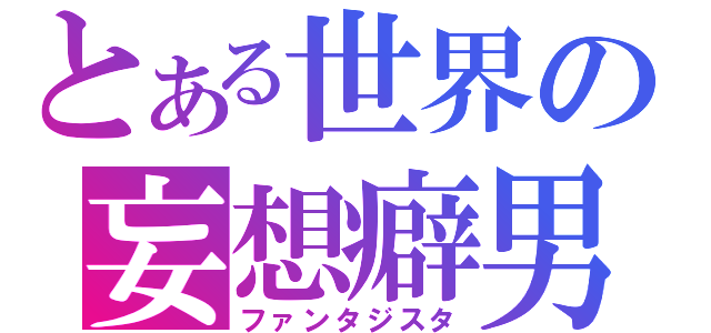 とある世界の妄想癖男（ファンタジスタ）