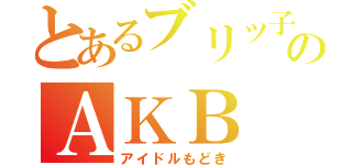 とあるブリッ子のＡＫＢ（アイドルもどき）