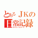 とあるＪＫの日常記録（デイリーレコード）