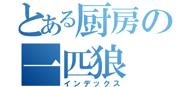 とある厨房の一匹狼（インデックス）