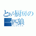 とある厨房の一匹狼（インデックス）