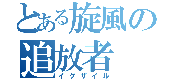 とある旋風の追放者（イグザイル）