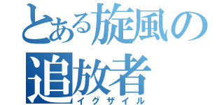 とある旋風の追放者（イグザイル）