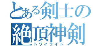 とある剣士の絶頂神剣（トワイライト）