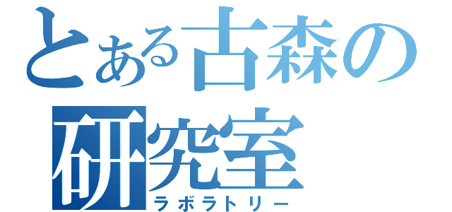 とある古森の研究室（ラボラトリー）