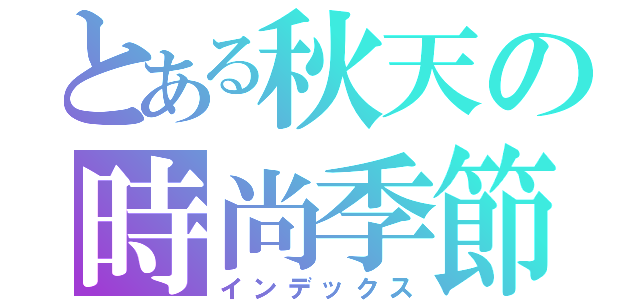 とある秋天の時尚季節（インデックス）