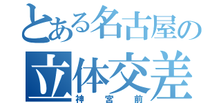 とある名古屋の立体交差（神宮前）