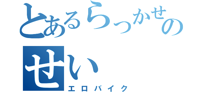 とあるらっかせいのせい（エロバイク）