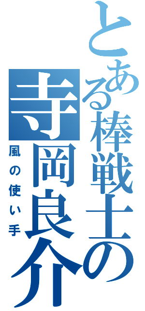 とある棒戦士の寺岡良介（風の使い手）