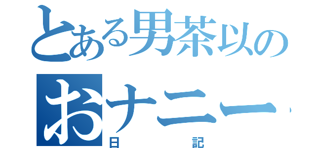 とある男茶以のおナニー日記（日記）