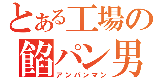 とある工場の餡パン男（アンパンマン）