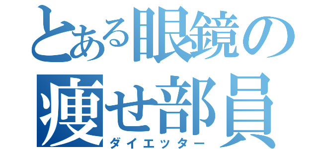 とある眼鏡の痩せ部員（ダイエッター）