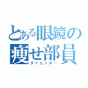 とある眼鏡の痩せ部員（ダイエッター）