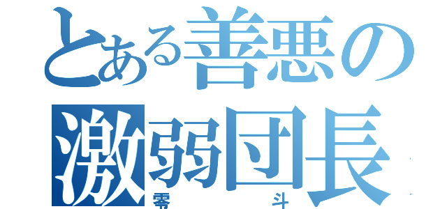 とある善悪の激弱団長（零斗）