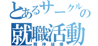 とあるサークルの就職活動（精神破壊）