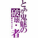 とある鬼魅の破壊·者（愛はあります）