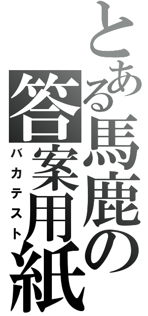 とある馬鹿の答案用紙（バカテスト）