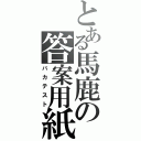 とある馬鹿の答案用紙（バカテスト）