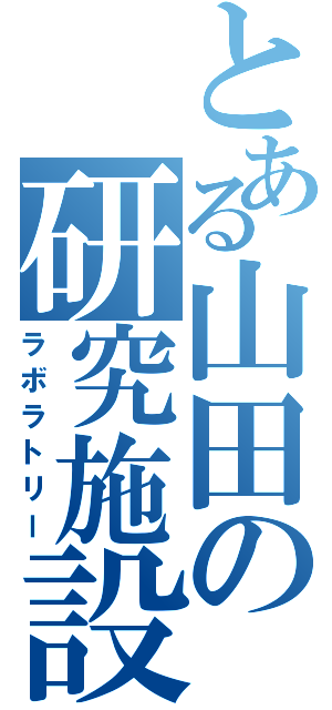 とある山田の研究施設（ラボラトリー）