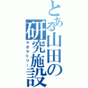 とある山田の研究施設（ラボラトリー）