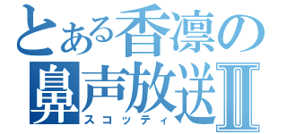 とある香凛の鼻声放送Ⅱ（スコッティ）