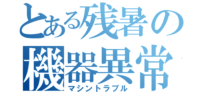 とある残暑の機器異常（マシントラブル）