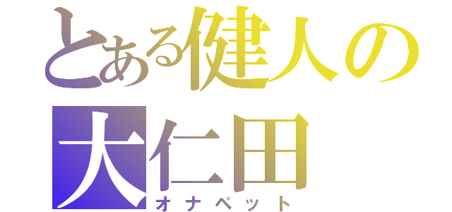 とある健人の大仁田（オナペット）