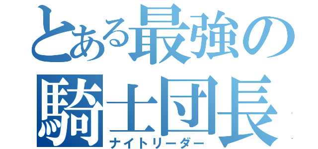 とある最強の騎士団長（ナイトリーダー）