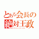 とある会長の絶対王政（アブソリュートマナーキズム）