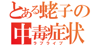 とある蛯子の中毒症状（ラブライブ）