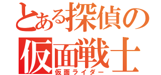 とある探偵の仮面戦士（仮面ライダー）