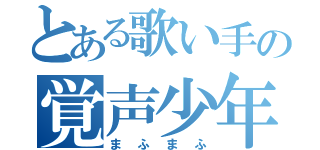 とある歌い手の覚声少年（まふまふ）