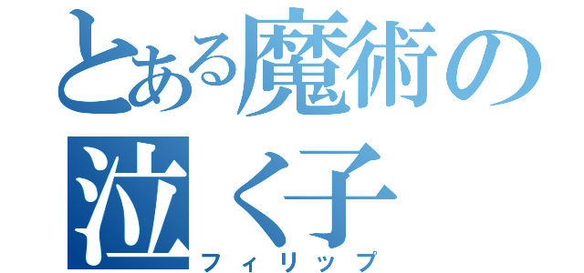 とある魔術の泣く子（フィリップ）