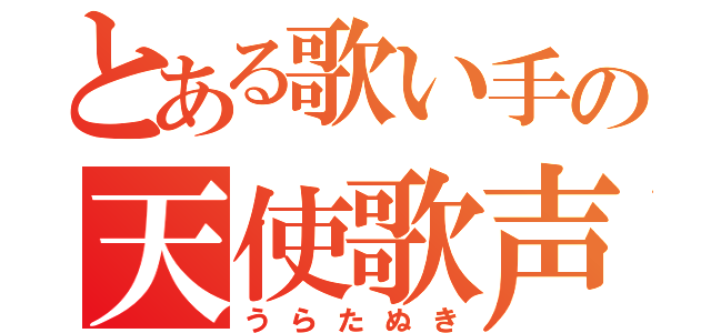 とある歌い手の天使歌声（うらたぬき）