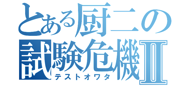 とある厨二の試験危機Ⅱ（テストオワタ）