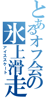 とあるオフ会の氷上滑走（アイススケート）