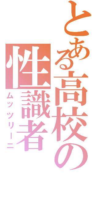 とある高校の性識者（ムッツリーニ）