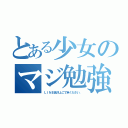 とある少女のマジ勉強（ＬＩＮＥ低浮上ご了承ください。）