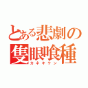 とある悲劇の隻眼喰種（カネキケン）