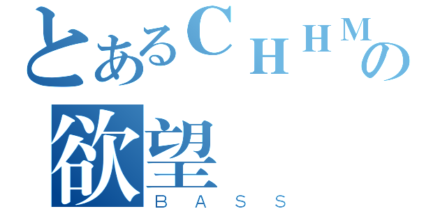 とあるＣＨＨＭの欲望（ＢＡＳＳ）