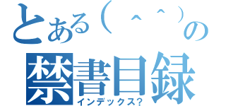 とある（＾＾）の禁書目録（インデックス？）