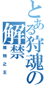 とある狩魂の解禁Ⅱ（魔物之王）